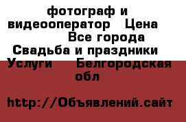 фотограф и  видеооператор › Цена ­ 2 000 - Все города Свадьба и праздники » Услуги   . Белгородская обл.